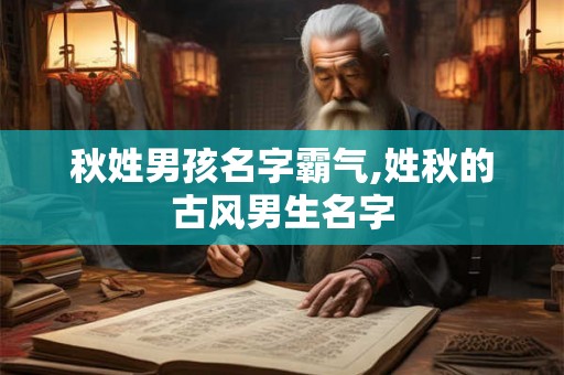 秋姓男孩名字霸气,姓秋的古风男生名字