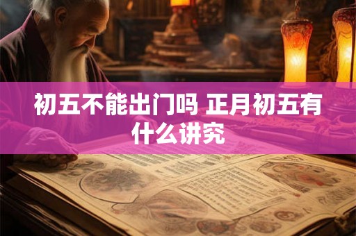 初五不能出门吗 正月初五有什么讲究