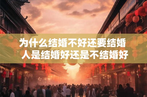 为什么结婚不好还要结婚  人是结婚好还是不结婚好