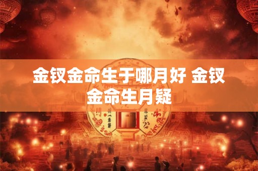 金钗金命生于哪月好 金钗金命生月疑