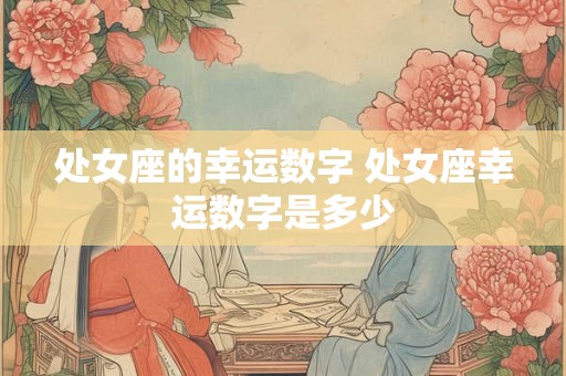 处女座的幸运数字 处女座幸运数字是多少