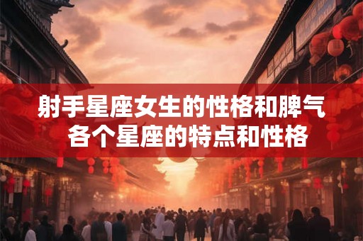 射手星座女生的性格和脾气  各个星座的特点和性格