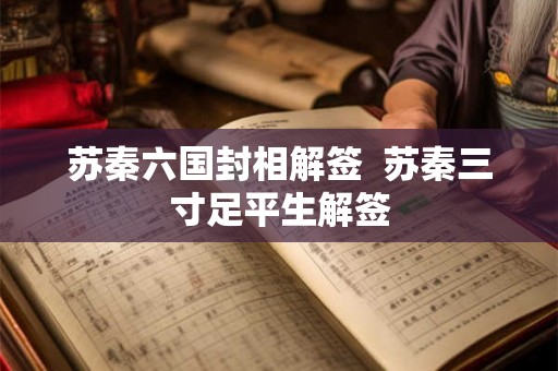 苏秦六国封相解签 苏秦三寸足平生解签 苏秦六国封相解签 苏秦三寸足平生解签