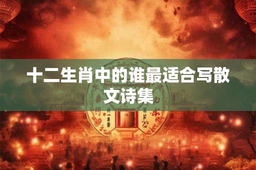 十二生肖中的谁最适合写散文诗集