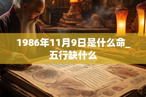 1986年11月9日是什么命_五行缺什么 1986年11月9日是什么命_五行缺什么