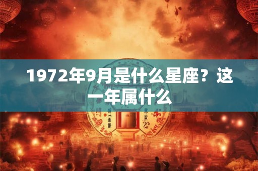 1972年9月是什么星座？这一年属什么