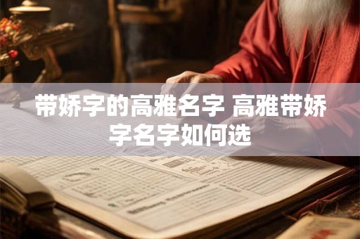 带娇字的高雅名字 高雅带娇字名字如何选 带娇字的高雅名字 高雅带娇字名字如何选