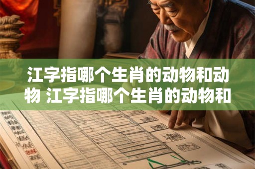 江字指哪个生肖的动物和动物 江字指哪个生肖的动物和动物名字