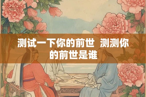 测试一下你的前世  测测你的前世是谁