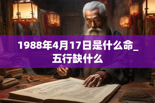 1988年4月17日是什么命_五行缺什么