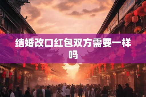 结婚改口红包双方需要一样吗