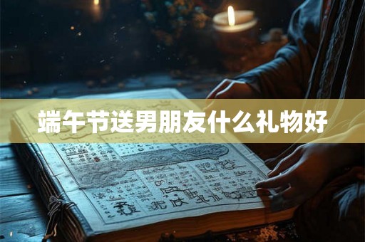 端午节送男朋友什么礼物好