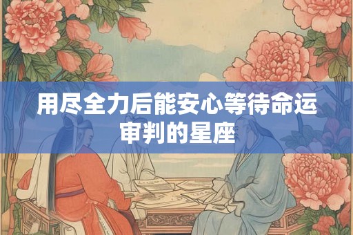 用尽全力后能安心等待命运审判的星座