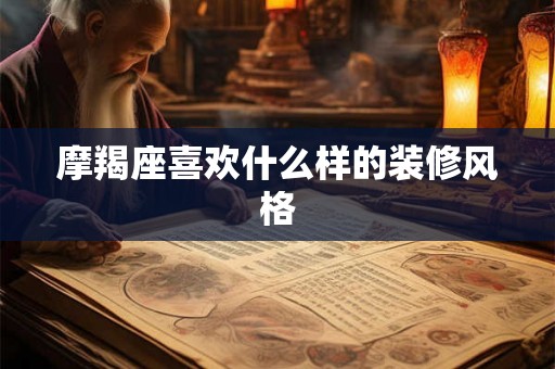 摩羯座喜欢什么样的装修风格 摩羯座喜欢什么样的装修风格