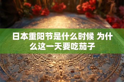日本重阳节是什么时候 为什么这一天要吃茄子