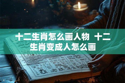 十二生肖怎么画人物  十二生肖变成人怎么画