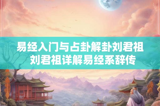 易经入门与占卦解卦刘君祖  刘君祖详解易经系辞传