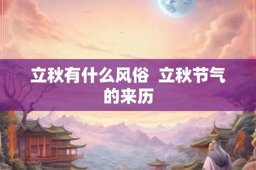 立秋有什么风俗 立秋节气的来历 立秋有什么风俗 立秋节气的来历