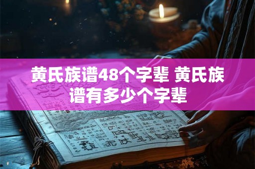 黄氏族谱48个字辈 黄氏族谱有多少个字辈 黄氏族谱48个字辈 黄氏族谱有多少个字辈