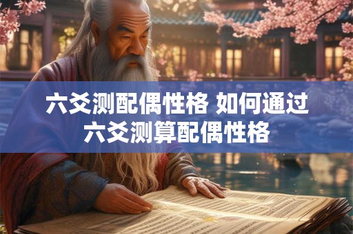 六爻测配偶性格 如何通过六爻测算配偶性格 六爻测配偶性格 如何通过六爻测算配偶性格