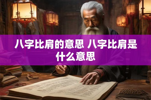 八字比肩的意思 八字比肩是什么意思 八字比肩的意思 八字比肩是什么意思