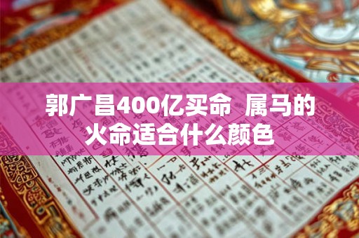 郭广昌400亿买命  属马的火命适合什么颜色