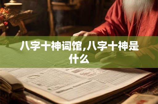 八字十神词馆,八字十神是什么 八字十神词馆,八字十神是什么