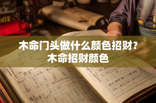 木命门头做什么颜色招财？木命招财颜色