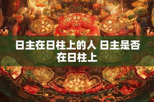 日主在日柱上的人 日主是否在日柱上