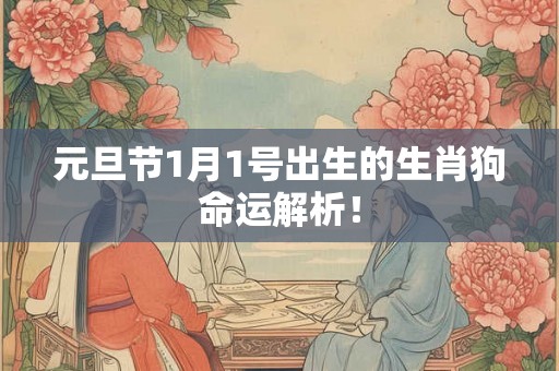元旦节1月1号出生的生肖狗命运解析! 元旦节1月1号出生的生肖狗命运解析!