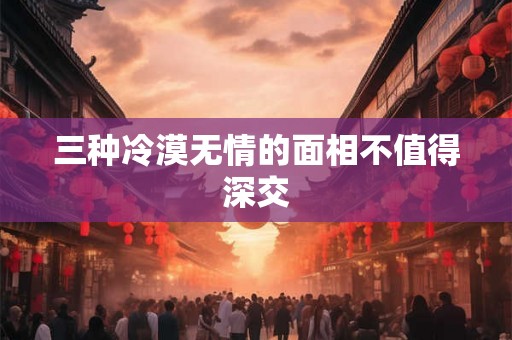 三种冷漠无情的面相不值得深交