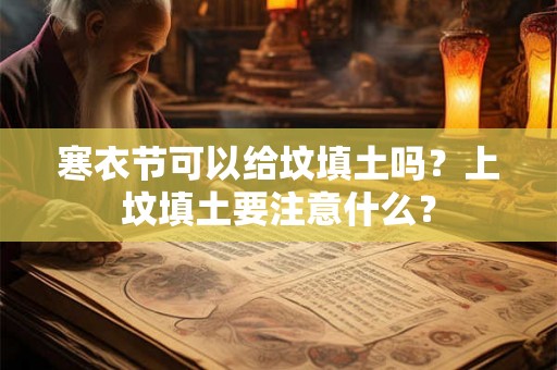 寒衣节可以给坟填土吗？上坟填土要注意什么？