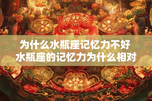 为什么水瓶座记忆力不好 水瓶座的记忆力为什么相对较弱