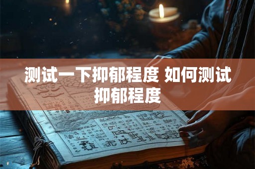 测试一下抑郁程度 如何测试抑郁程度