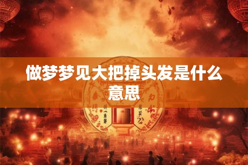 做梦梦见大把掉头发是什么意思
