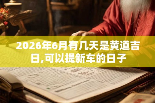 2026年6月有几天是黄道吉日,可以提新车的日子