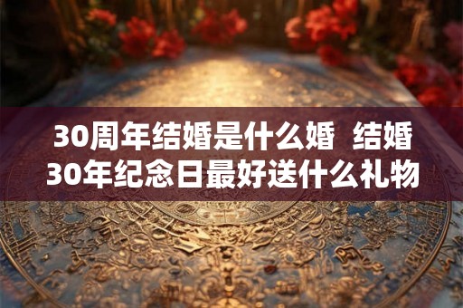 30周年结婚是什么婚  结婚30年纪念日最好送什么礼物