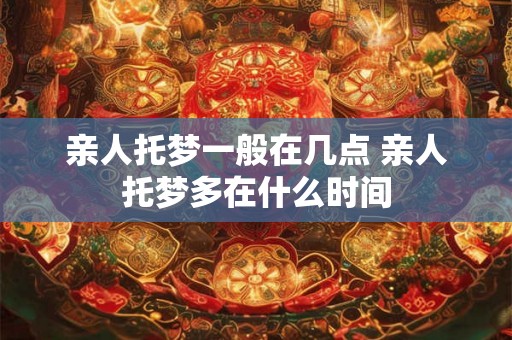 亲人托梦一般在几点 亲人托梦多在什么时间