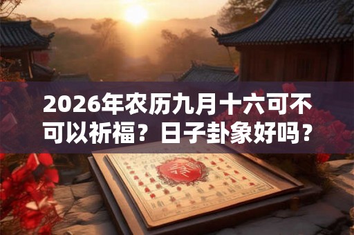 2026年农历九月十六可不可以祈福？日子卦象好吗？