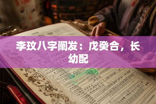 李玟八字阐发:戊癸合,长幼配 李玟八字阐发:戊癸合,长幼配
