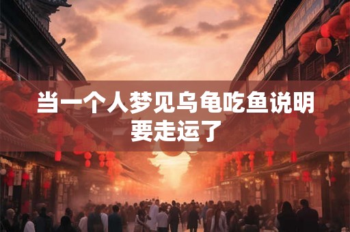 当一个人梦见乌龟吃鱼说明要走运了