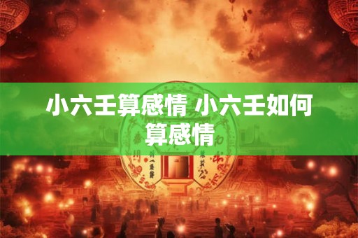 小六壬算感情 小六壬如何算感情 小六壬算感情 小六壬如何算感情