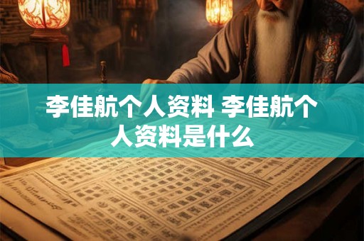 李佳航个人资料 李佳航个人资料是什么