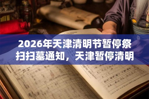 2026年天津清明节暂停祭扫扫墓通知，天津暂停清明祭扫