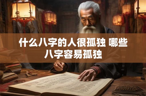 什么八字的人很孤独 哪些八字容易孤独