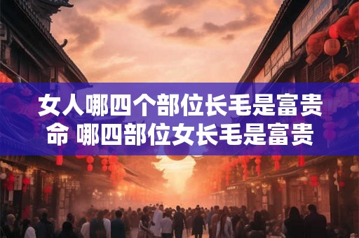 女人哪四个部位长毛是富贵命 哪四部位女长毛是富贵命