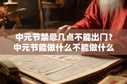 中元节禁忌几点不能出门?中元节能做什么不能做什么? 中元节禁忌几点不能出门?中元节能做什么不能做什么?