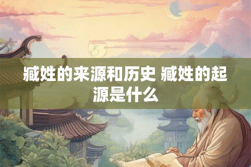臧姓的来源和历史 臧姓的起源是什么