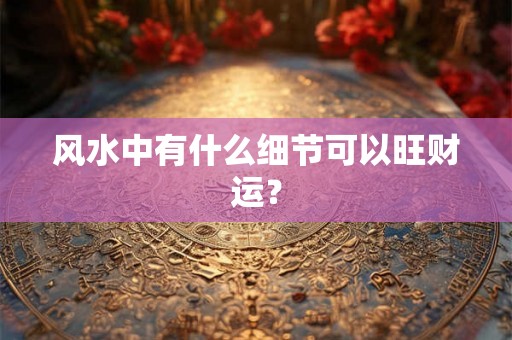 风水中有什么细节可以旺财运？