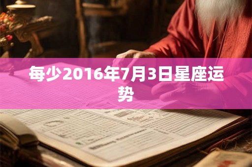 每少2016年7月3日星座运势